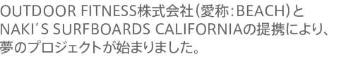 OUTDOOR FITNESS������Ёi���́FBEACH�j��NAKI�fS SURFBOARDS CALIFORNIA�̒�g�ɂ��A���̃v���W�F�N�g���n�܂�܂����B 